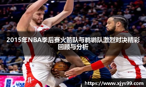 2015年NBA季后赛火箭队与鹈鹕队激烈对决精彩回顾与分析