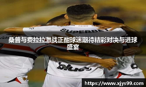 桑普与费拉拉激战正酣球迷期待精彩对决与进球盛宴