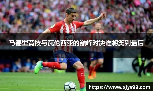 马德里竞技与瓦伦西亚的巅峰对决谁将笑到最后